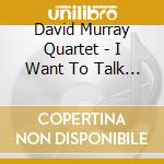 David Murray Quartet - I Want To Talk About You cd musicale di David murray quartet