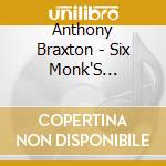 Anthony Braxton - Six Monk'S Compositions cd musicale di Anthony Braxton