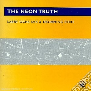 Larry Ochs Sax And Drumming Core - The Neon Truth cd musicale di Larry & drummi Ochs