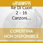 Re Di Cuori 2 - 16 Canzoni D'Amore Anni '60 cd musicale di Aa.Vv.