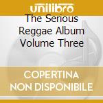 The Serious Reggae Album Volume Three cd
