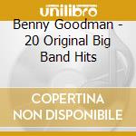 Benny Goodman - 20 Original Big Band Hits cd musicale di Benny Goodman