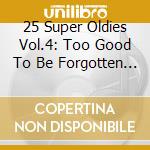 25 Super Oldies Vol.4: Too Good To Be Forgotten / Various cd