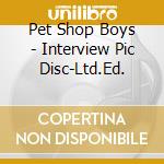Pet Shop Boys - Interview Pic Disc-Ltd.Ed. cd musicale di Pet Shop Boys