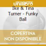 Ike & Tina Turner - Funky Ball cd musicale di Ike & Tina Turner