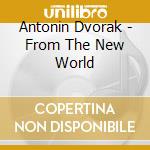 Antonin Dvorak - From The New World cd musicale di Antonin Dvorak