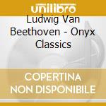 Ludwig Van Beethoven - Onyx Classics cd