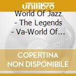 World Of Jazz - The Legends - Va-World Of Jaz cd musicale di World Of Jazz