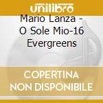 Mario Lanza - O Sole Mio-16 Evergreens cd musicale di Mario Lanza