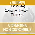(LP Vinile) Conway Twitty - Timeless lp vinile di Conway Twitty
