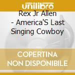 Rex Jr Allen - America'S Last Singing Cowboy cd musicale