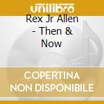 Rex Jr Allen - Then & Now cd musicale