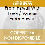 From Hawaii With Love / Various - From Hawaii With Love / Various cd musicale