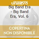 Big Band Era - Big Band Era, Vol. 6 cd musicale di Big Band Era