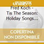 Fred Koch - Tis The Season: Holiday Songs For The Child In All Of Us cd musicale di Fred Koch