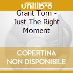 Grant Tom - Just The Right Moment cd musicale di GRANT TOM