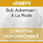 Bob Ackerman - A La Mode cd