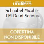 Schnabel Micah - I'M Dead Serious