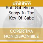 Bob Gabelman - Songs In The Key Of Gabe cd