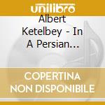 Albert Ketelbey - In A Persian Market, In A Monastery Garden & In A Chinese Temple Garden cd musicale di Pr London
