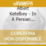 Albert Ketelbey - In A Persian Market, In A Monastery Garden & In A Chinese Temple Garden cd