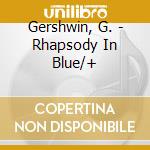 Gershwin, G. - Rhapsody In Blue/+ cd musicale di GERSHWIN GEORGE