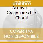 Anonym - Gregorianischer Choral cd musicale di GREGORIAN
