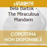 Bela Bartok - The Miraculous Mandarin cd musicale di BARTOK B.(DECCA)