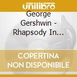 George Gershwin - Rhapsody In Blue, Piano Concerto In F, An American In Paris cd musicale di Previn