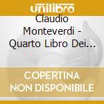 Claudio Monteverdi - Quarto Libro Dei Madrigali cd musicale di MONTEVERD
