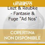 Liszt & Reubke - Fantasie & Fuge ''Ad Nos' cd musicale di Liszt & Reubke