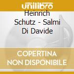 Heinrich Schutz - Salmi Di Davide cd musicale di Heinrich Schutz