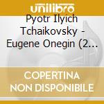 Pyotr Ilyich Tchaikovsky - Eugene Onegin (2 Cd) cd musicale di CIAICOVSK