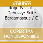 Roge Pascal - Debussy: Suite Bergamasque / C cd musicale di DEBUSSY