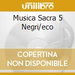 Musica Sacra 5 Negri/eco cd