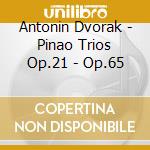 Antonin Dvorak - Pinao Trios Op.21 - Op.65 cd musicale di Dvorak, A.