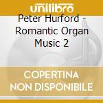 Peter Hurford - Romantic Organ Music 2 cd musicale di Peter Hurford