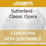 Sutherland - Classic Opera cd musicale di Sutherland