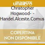 Christopher Hogwood- - Handel.Alceste.Comus cd