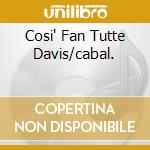 Cosi' Fan Tutte Davis/cabal. cd musicale di MOZART EDIT.