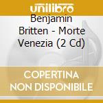 Benjamin Britten - Morte Venezia (2 Cd) cd