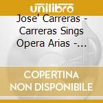 Jose' Carreras - Carreras Sings Opera Arias - Puccin - Verdi - Bizet - Massenet - Rossini - Donizetti cd musicale di ARTISTI VARI