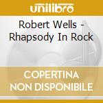 Robert Wells - Rhapsody In Rock cd musicale di Robert Wells