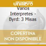 Varios Interpretes - Byrd: 3 Misas cd musicale di Varios Interpretes