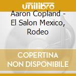 Aaron Copland - El Salon Mexico, Rodeo cd musicale di COPLAND