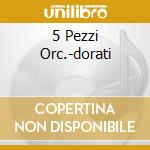 5 Pezzi Orc.-dorati cd