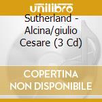 Sutherland - Alcina/giulio Cesare (3 Cd) cd