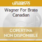 Wagner For Brass Canadian cd musicale di WAGNER