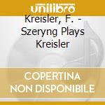 Kreisler, F. - Szeryng Plays Kreisler cd musicale di Kreisler, F.