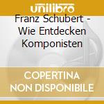 Franz Schubert - Wie Entdecken Komponisten cd musicale di Schubert, F.